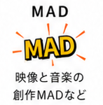 MAD — 映像と音楽の創作MADなど